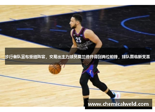 步行者队宣布重组阵容，交易出主力球员莫兰德并得到两位前锋，球队面临新变革